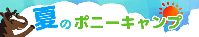 夏のポニーキャンプに行こう!